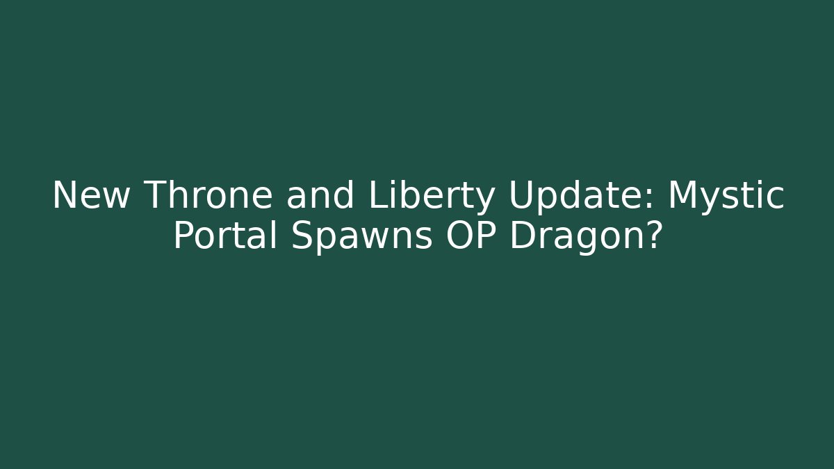 New Throne and Liberty Update: Mystic Portal Spawns OP Dragon?