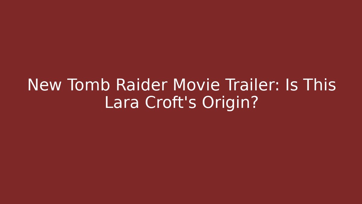 New Tomb Raider Movie Trailer: Is This Lara Croft's Origin?