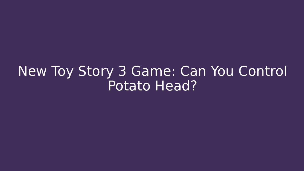 New Toy Story 3 Game: Can You Control Potato Head?
