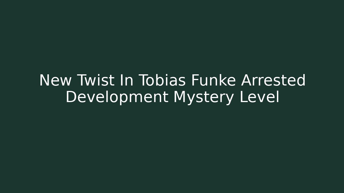 New Twist In Tobias Funke Arrested Development Mystery Level