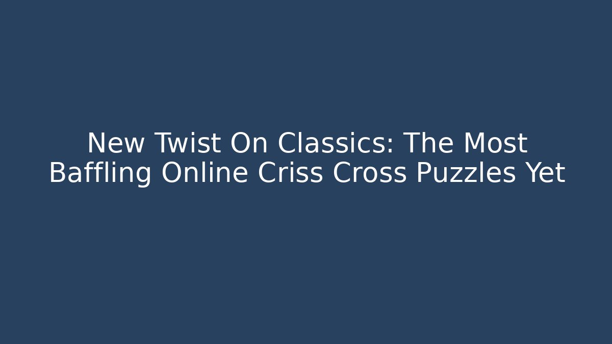 New Twist On Classics: The Most Baffling Online Criss Cross Puzzles Yet