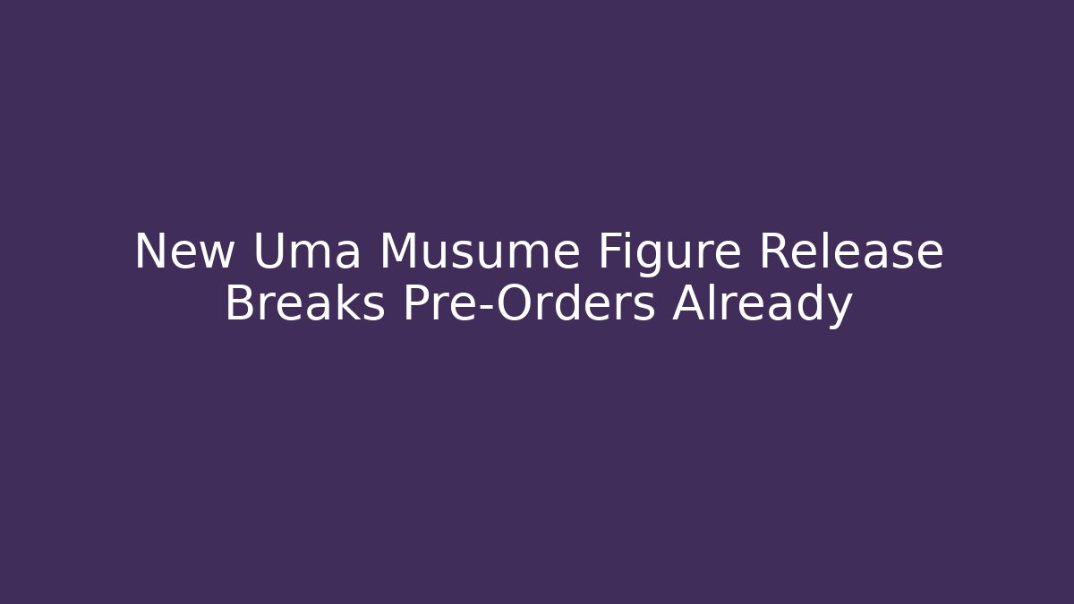 New Uma Musume Figure Release Breaks Pre-Orders Already
