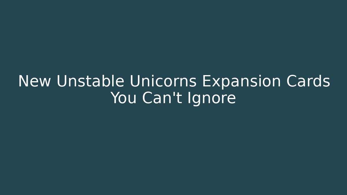 New Unstable Unicorns Expansion Cards You Can't Ignore