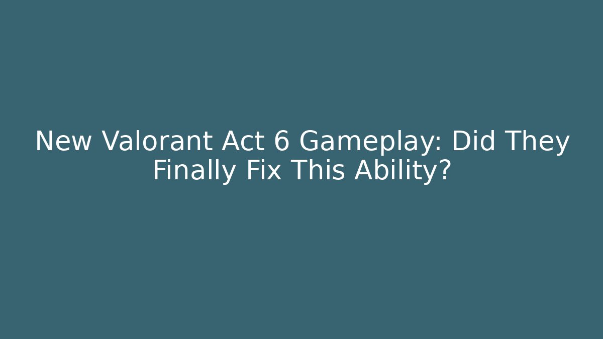 New Valorant Act 6 Gameplay: Did They Finally Fix This Ability?
