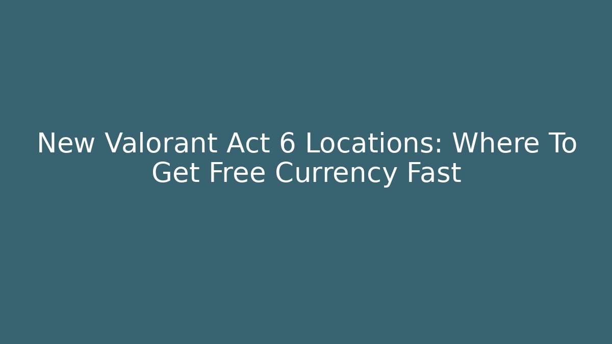 New Valorant Act 6 Locations: Where To Get Free Currency Fast