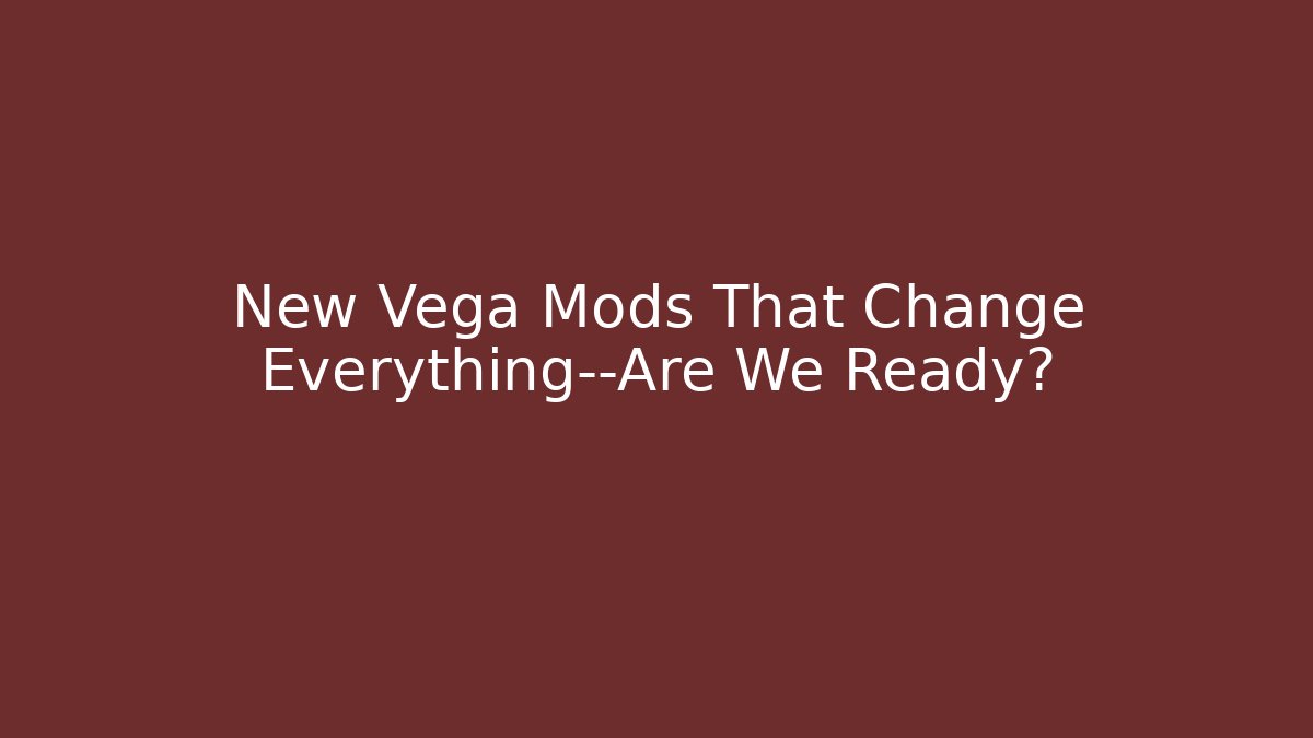 New Vega Mods That Change Everything—Are We Ready?