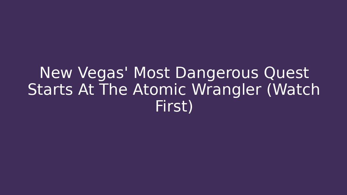 New Vegas' Most Dangerous Quest Starts At The Atomic Wrangler (Watch First)