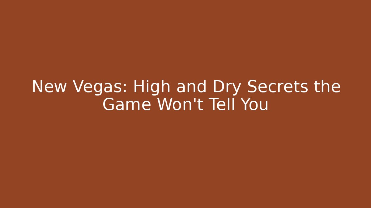 New Vegas: High and Dry Secrets the Game Won't Tell You