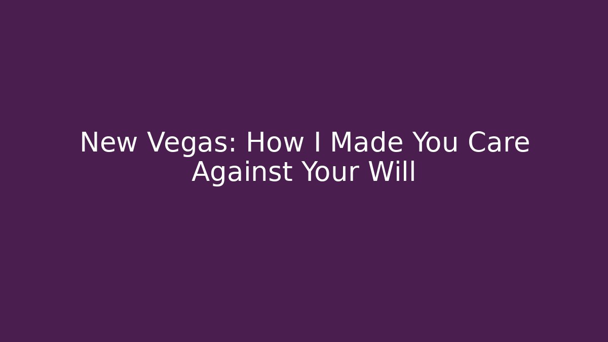 New Vegas: How I Made You Care Against Your Will