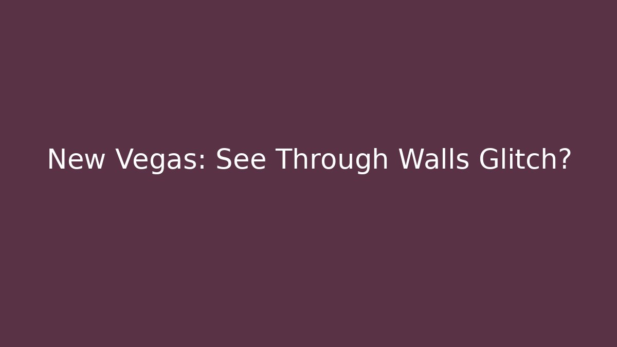 New Vegas: See Through Walls Glitch?