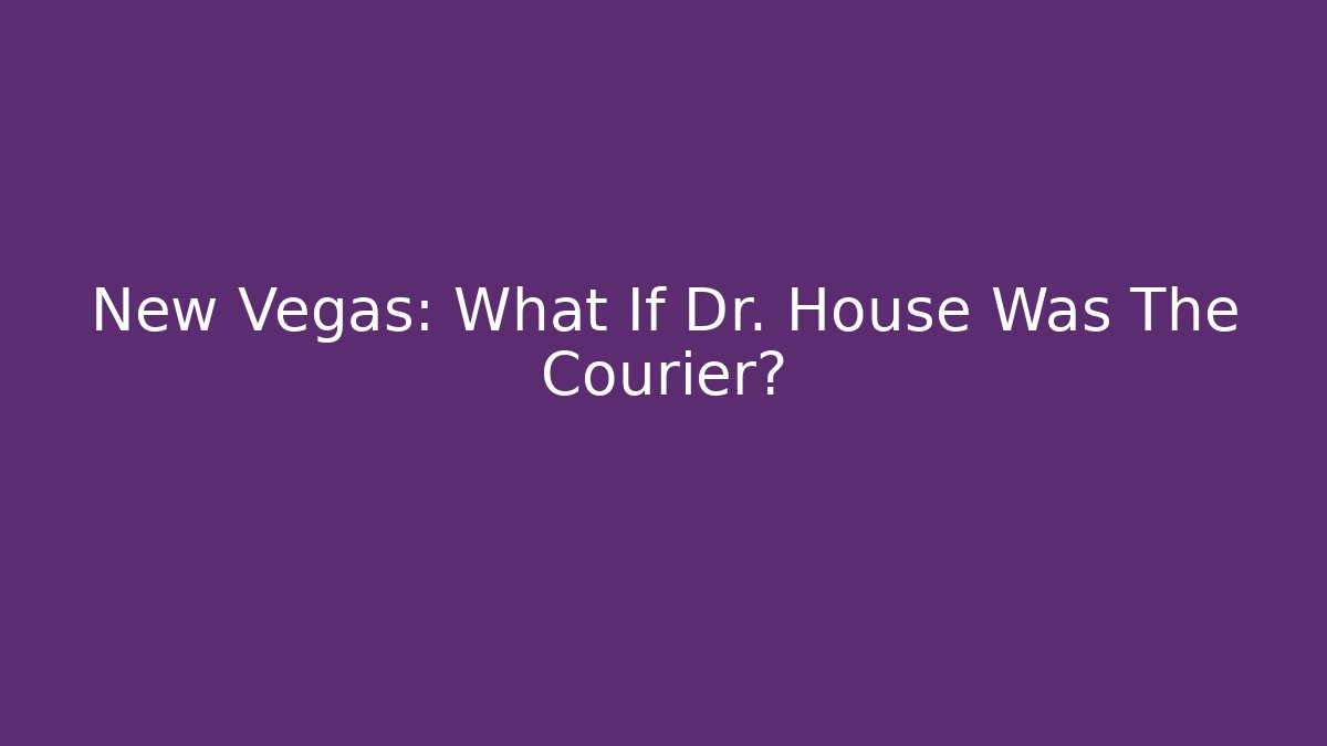 New Vegas: What If Dr. House Was The Courier?