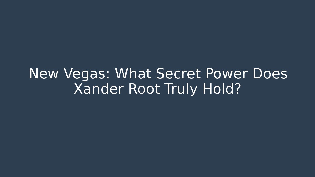 New Vegas: What Secret Power Does Xander Root Truly Hold?