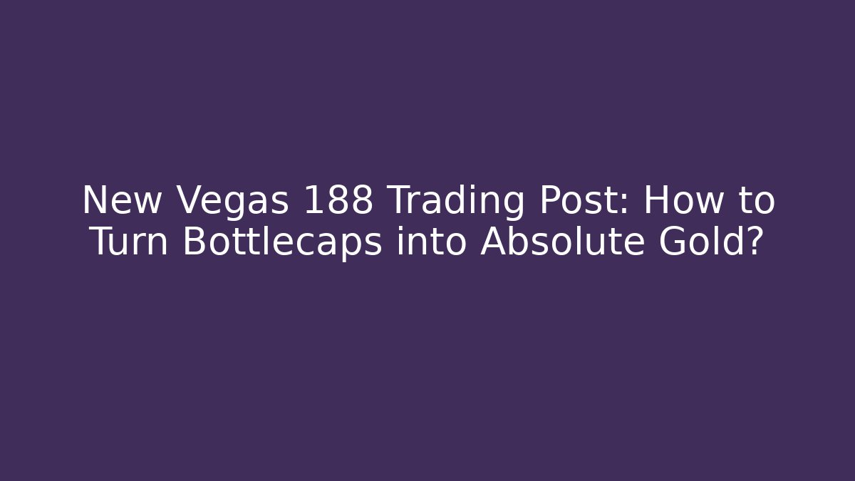 New Vegas 188 Trading Post: How to Turn Bottlecaps into Absolute Gold?