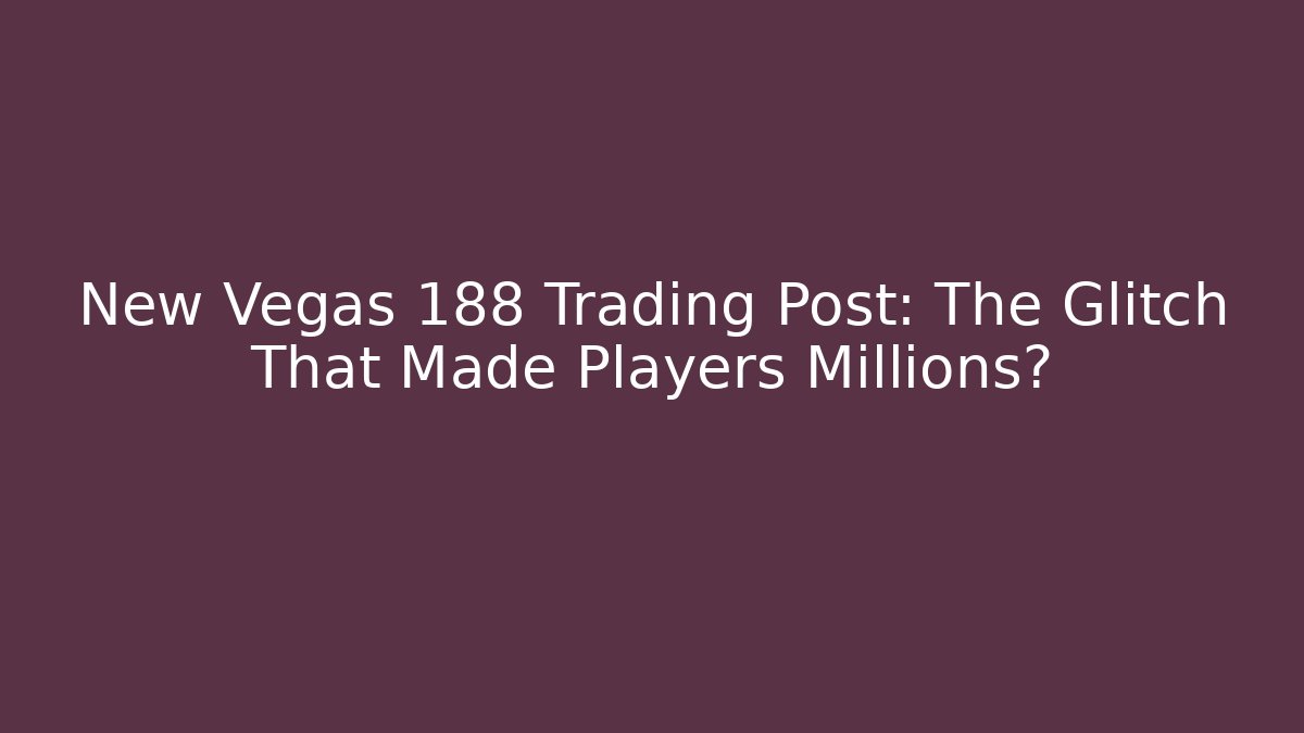 New Vegas 188 Trading Post: The Glitch That Made Players Millions?