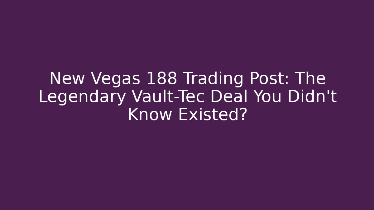 New Vegas 188 Trading Post: The Legendary Vault-Tec Deal You Didn't Know Existed?