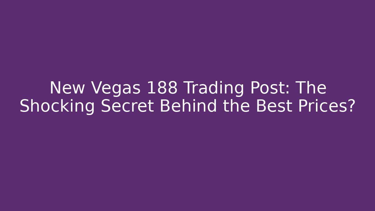 New Vegas 188 Trading Post: The Shocking Secret Behind the Best Prices?