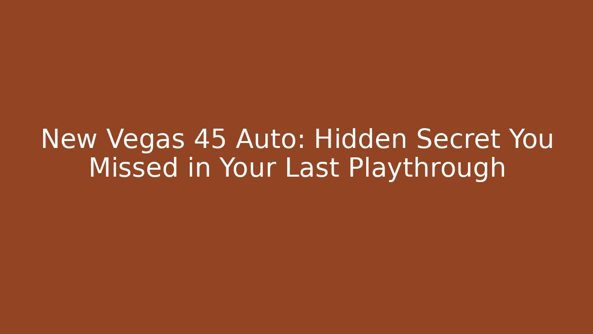New Vegas 45 Auto: Hidden Secret You Missed in Your Last Playthrough