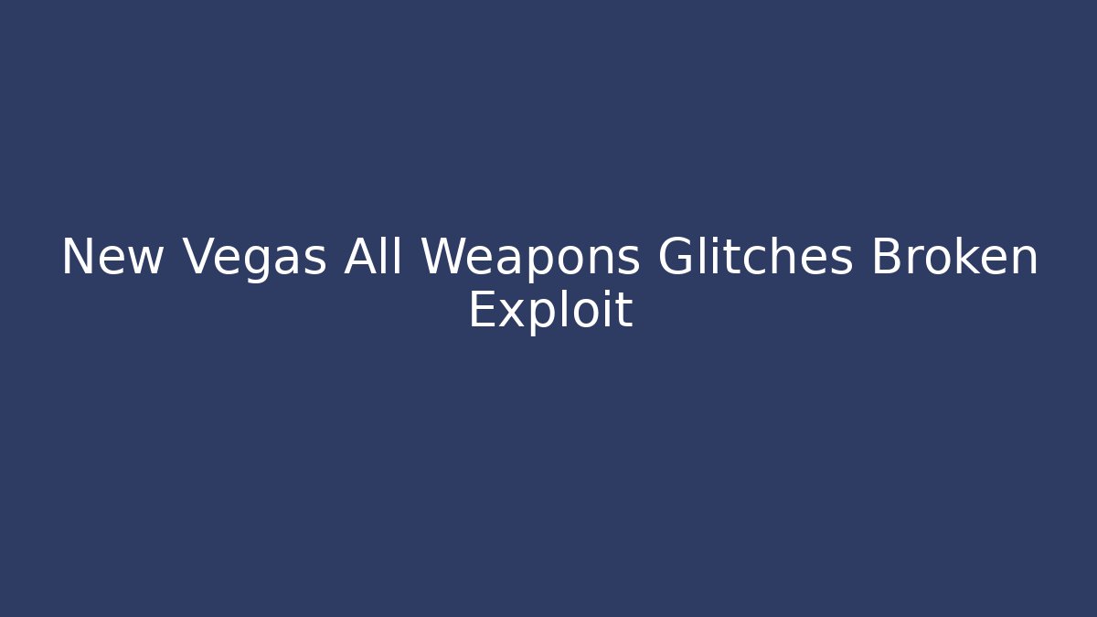 New Vegas All Weapons Glitches Broken Exploit