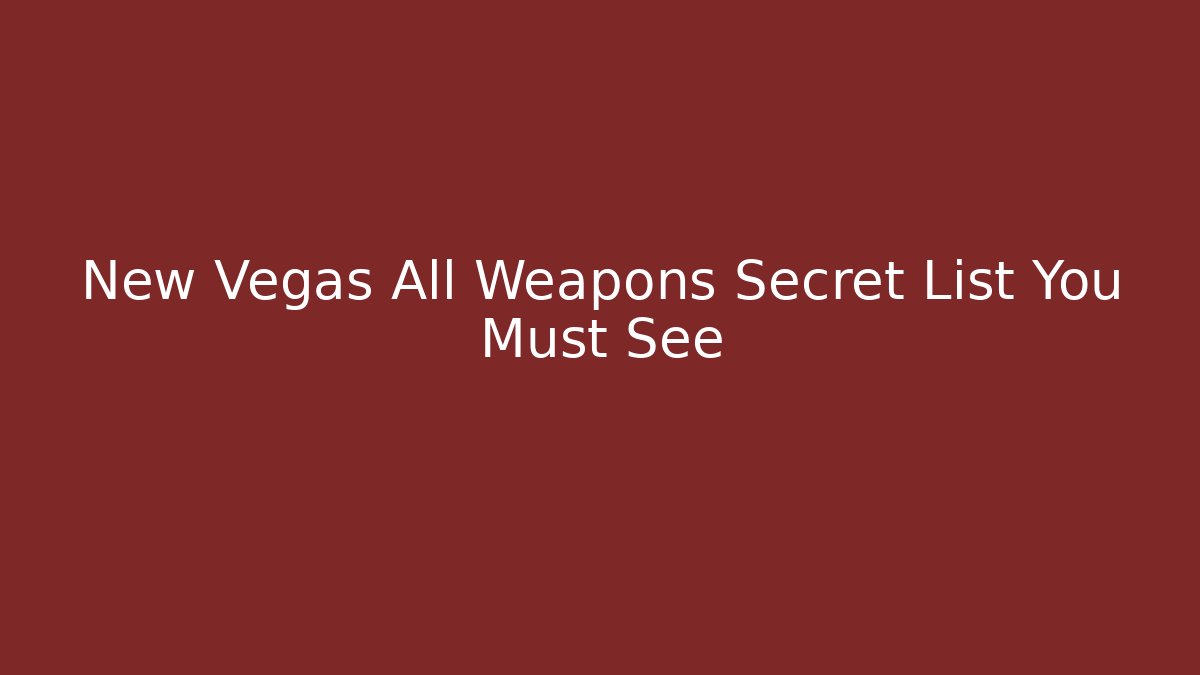 New Vegas All Weapons Secret List You Must See