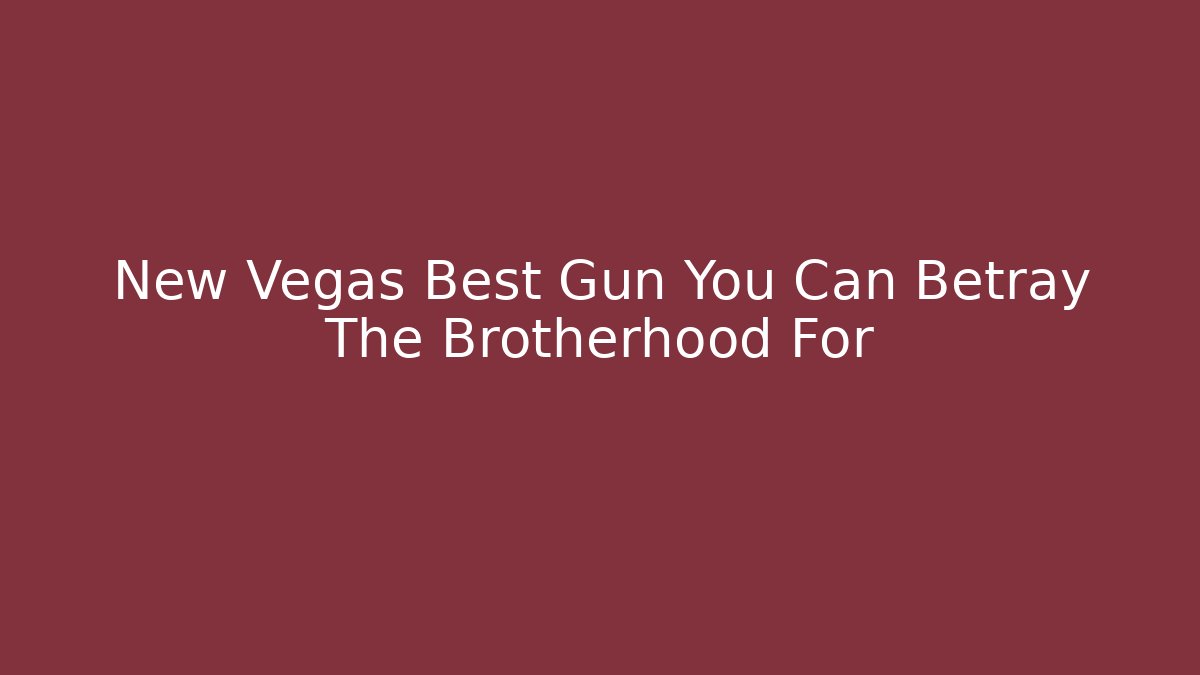 New Vegas Best Gun You Can Betray The Brotherhood For