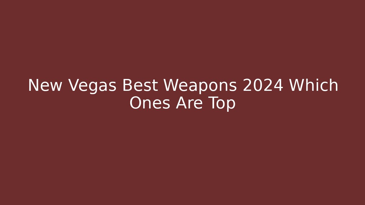 New Vegas Best Weapons 2024 Which Ones Are Top