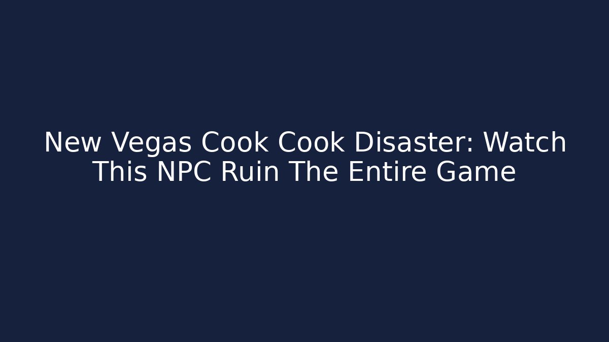 New Vegas Cook Cook Disaster: Watch This NPC Ruin The Entire Game