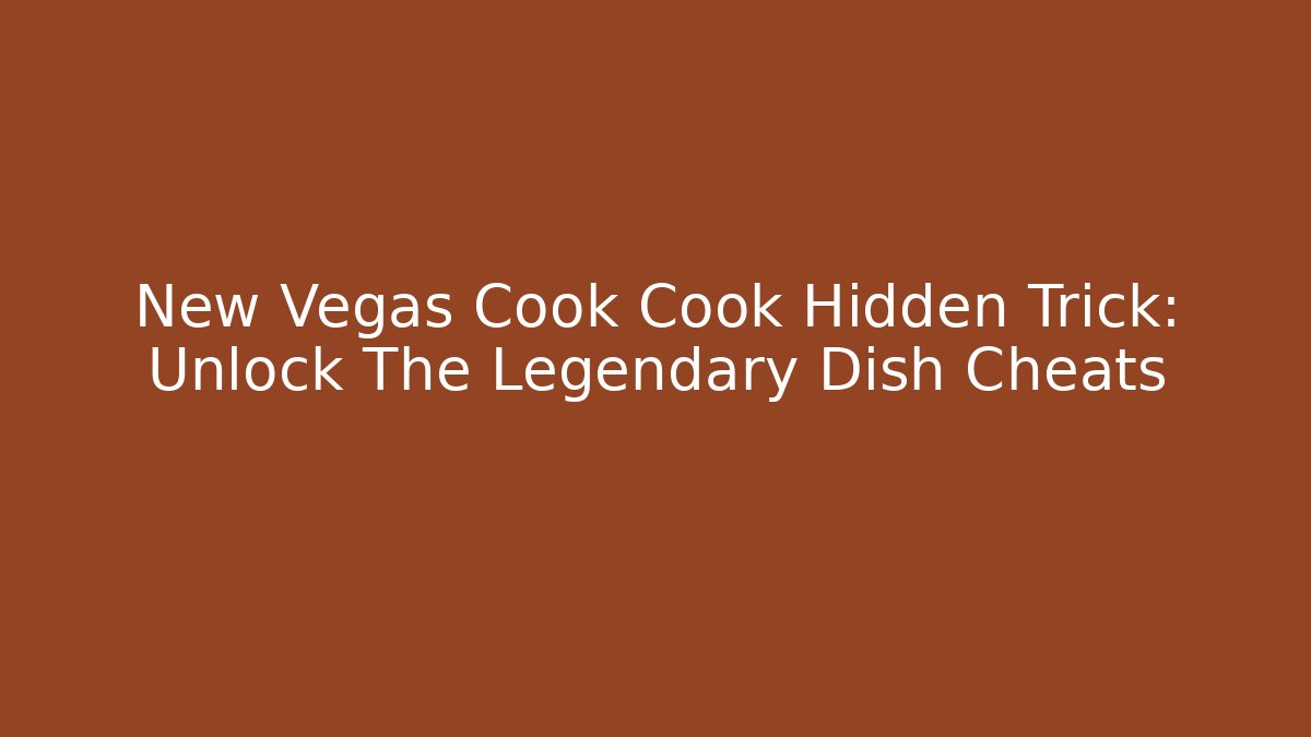 New Vegas Cook Cook Hidden Trick: Unlock The Legendary Dish Cheats
