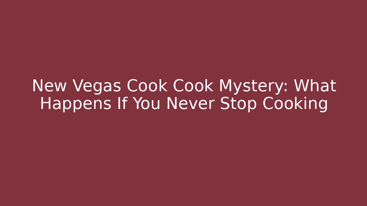 New Vegas Cook Cook Mystery: What Happens If You Never Stop Cooking