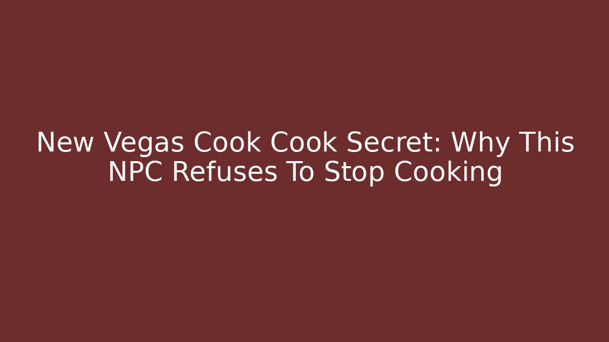 New Vegas Cook Cook Secret: Why This NPC Refuses To Stop Cooking