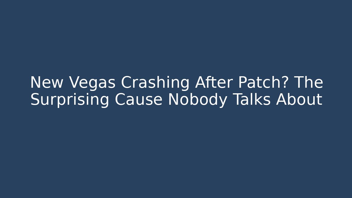New Vegas Crashing After Patch? The Surprising Cause Nobody Talks About