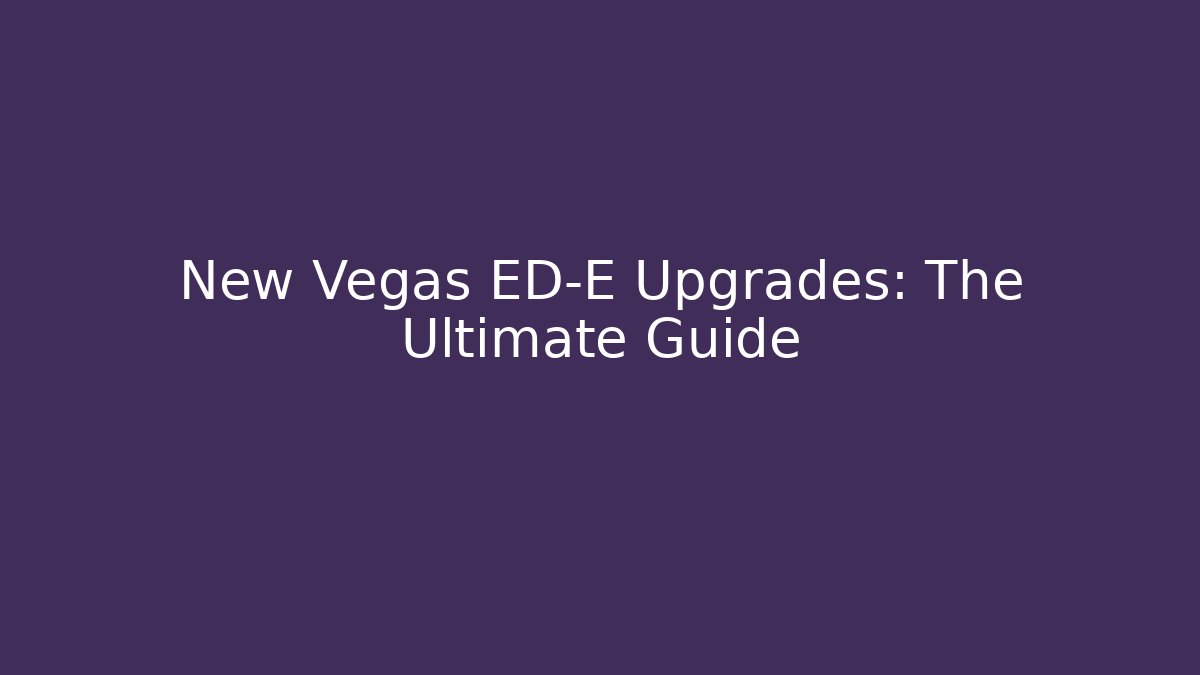 New Vegas ED-E Upgrades: The Ultimate Guide