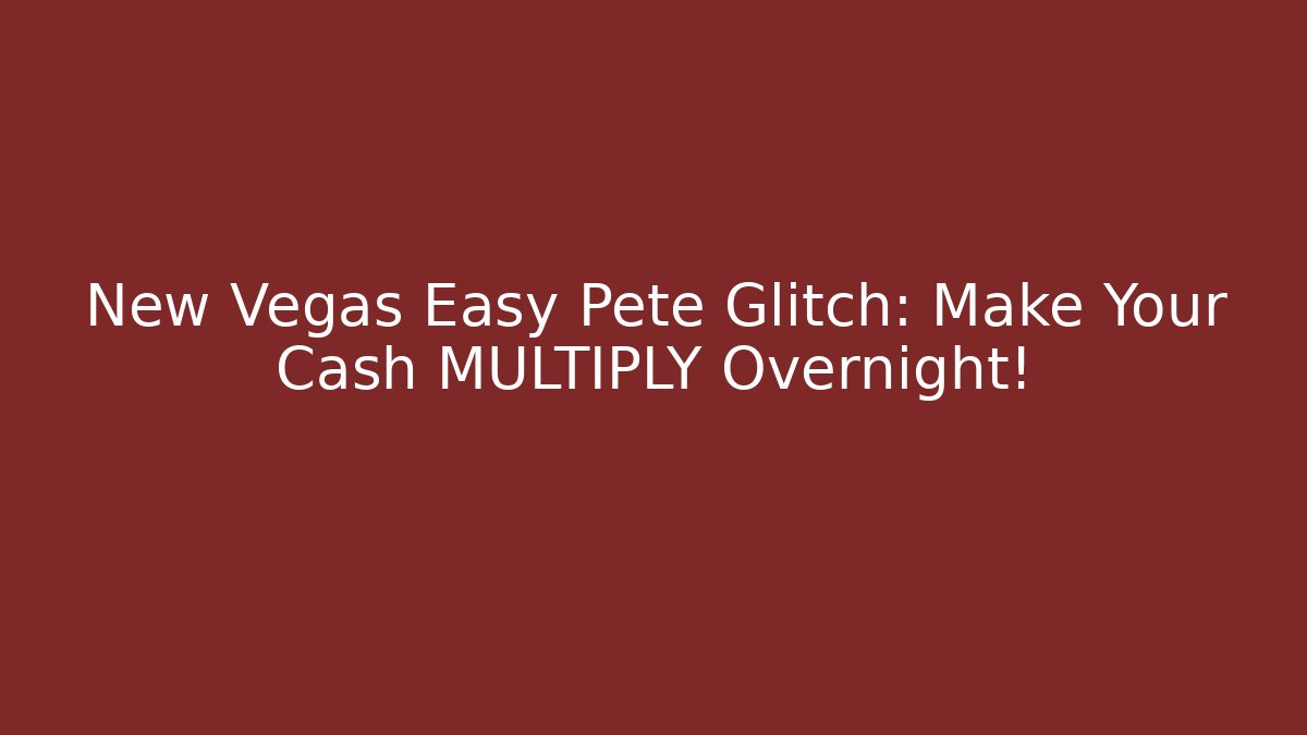 New Vegas Easy Pete Glitch: Make Your Cash MULTIPLY Overnight!