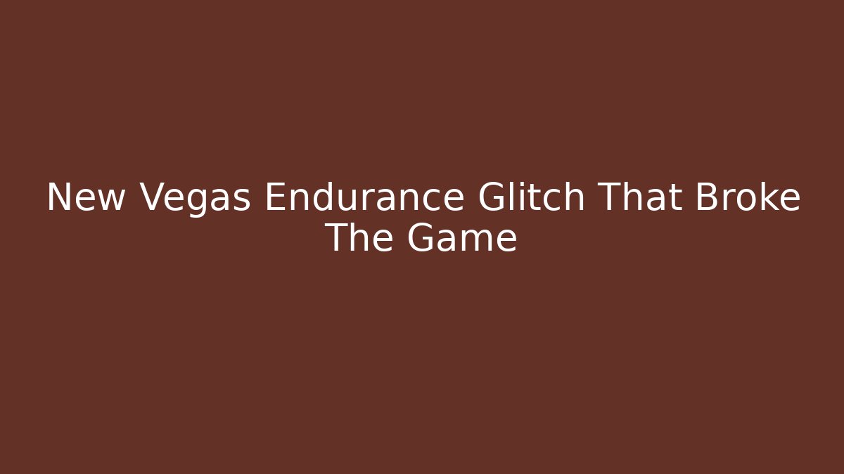 New Vegas Endurance Glitch That Broke The Game