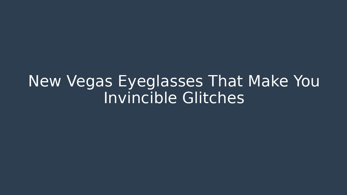 New Vegas Eyeglasses That Make You Invincible Glitches