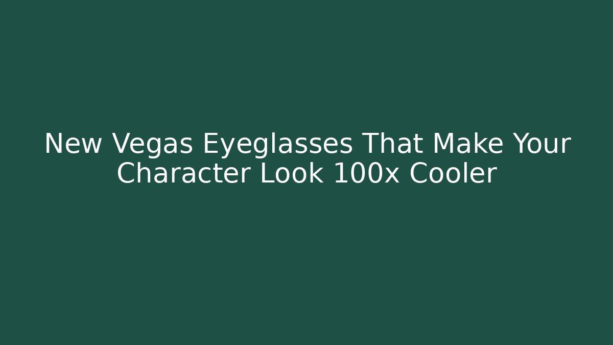 New Vegas Eyeglasses That Make Your Character Look 100x Cooler