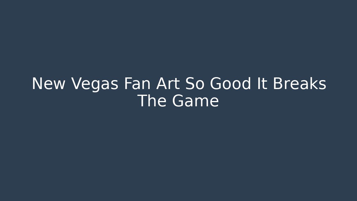 New Vegas Fan Art So Good It Breaks The Game