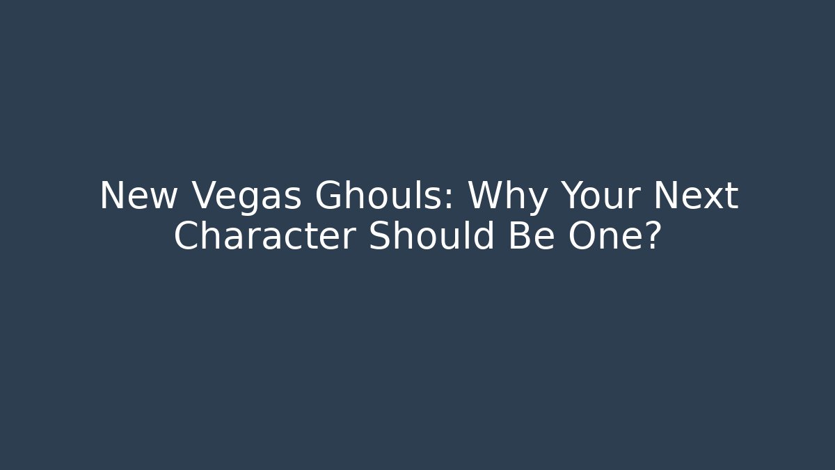 New Vegas Ghouls: Why Your Next Character Should Be One?