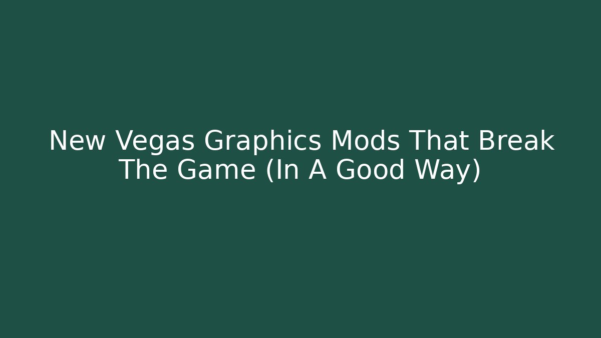 New Vegas Graphics Mods That Break The Game (In A Good Way)