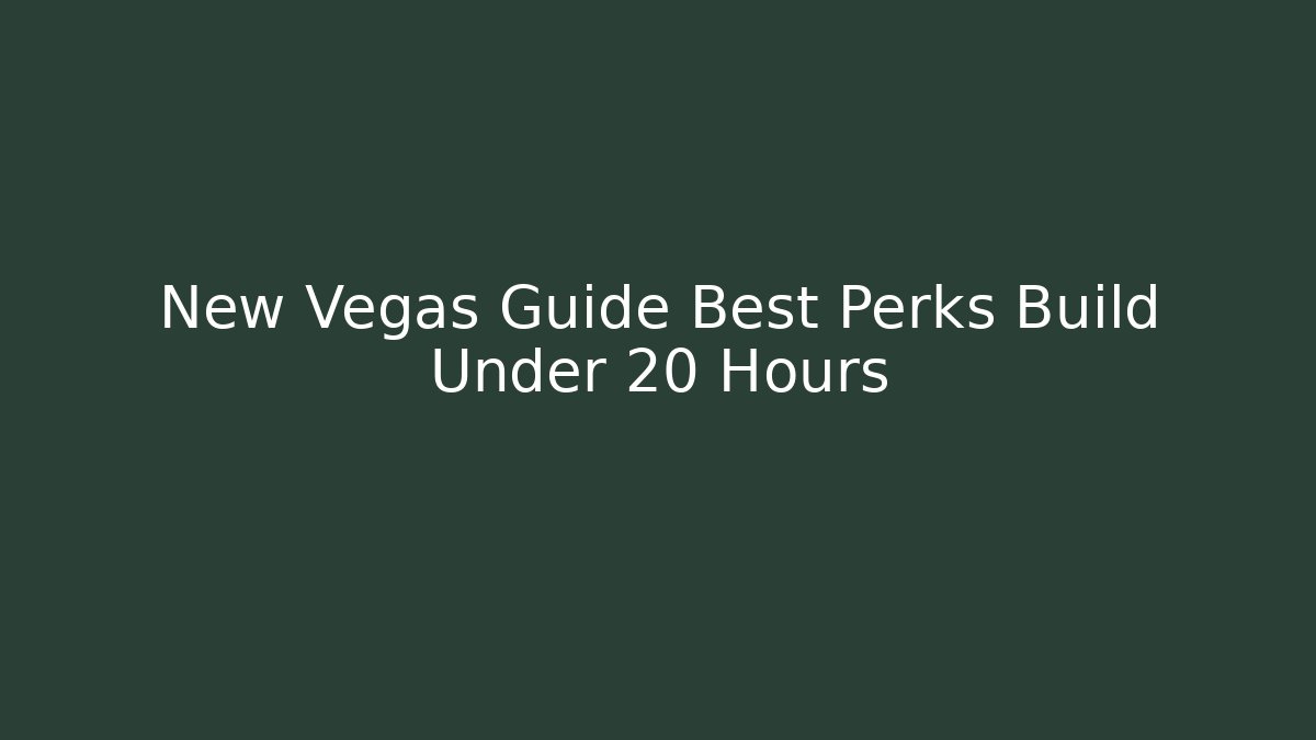 New Vegas Guide Best Perks Build Under 20 Hours