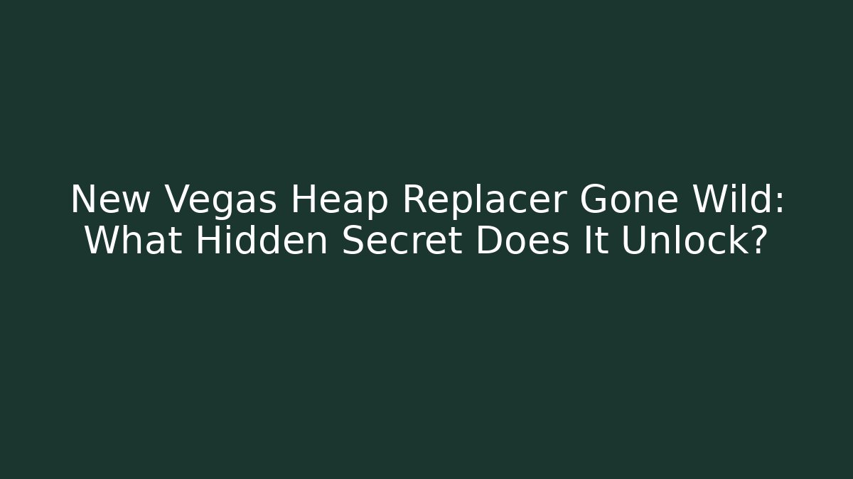 New Vegas Heap Replacer Gone Wild: What Hidden Secret Does It Unlock?