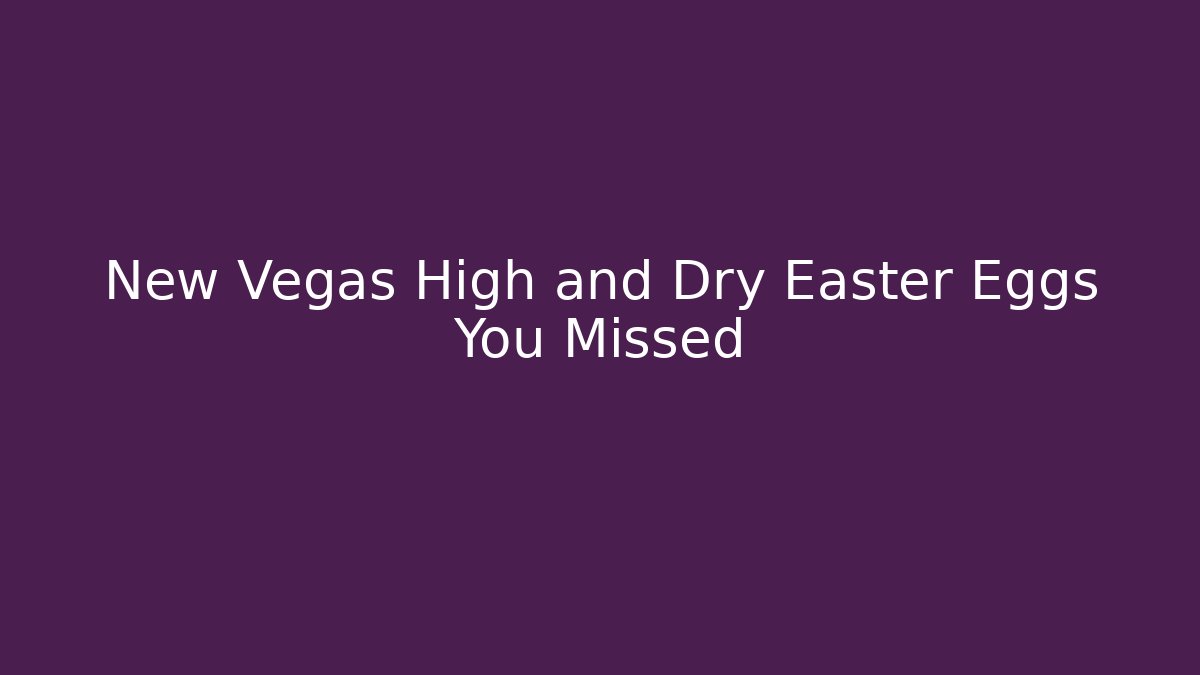New Vegas High and Dry Easter Eggs You Missed