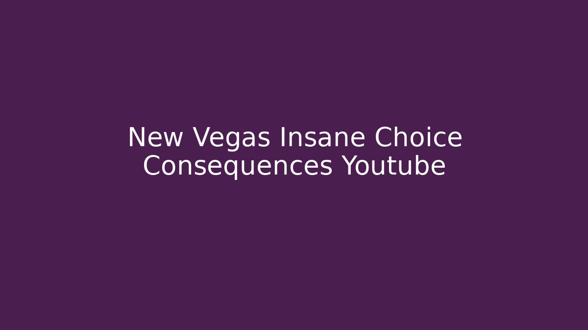 New Vegas Insane Choice Consequences Youtube - Critter Realm