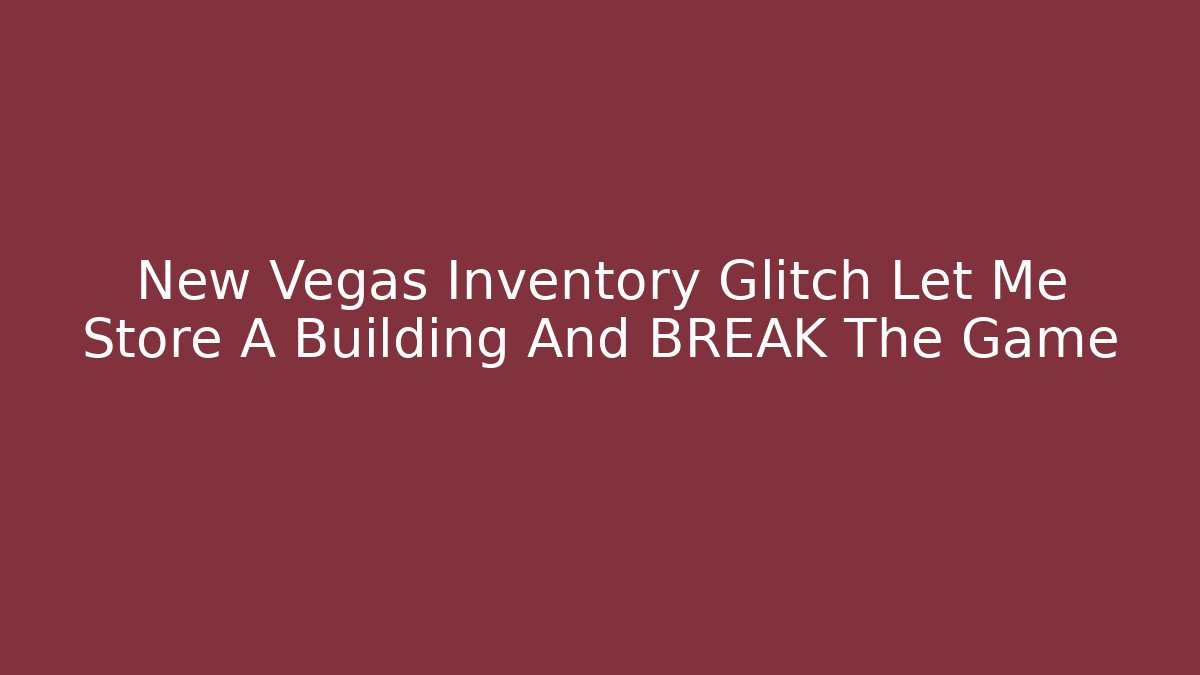 New Vegas Inventory Glitch Let Me Store A Building And BREAK The Game - Critter Realm