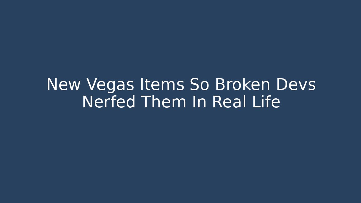 New Vegas Items So Broken Devs Nerfed Them In Real Life