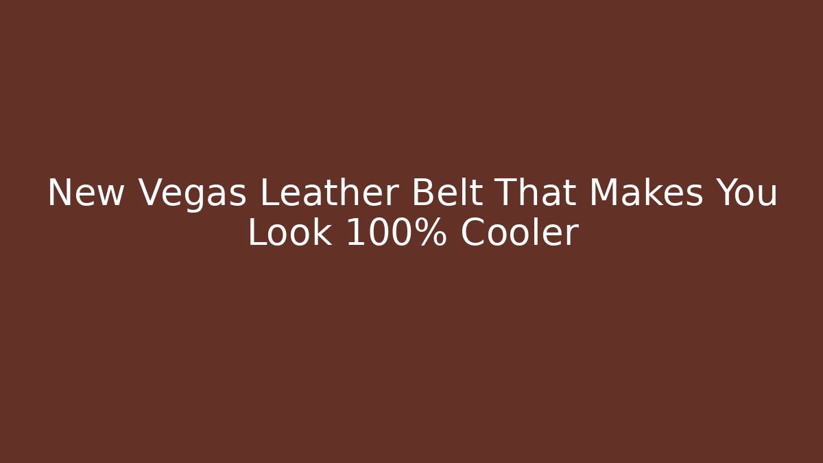 New Vegas Leather Belt That Makes You Look 100% Cooler