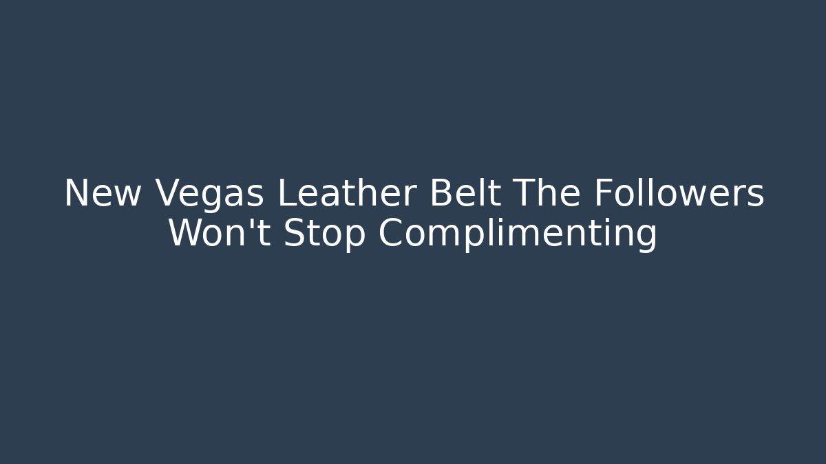 New Vegas Leather Belt The Followers Won't Stop Complimenting