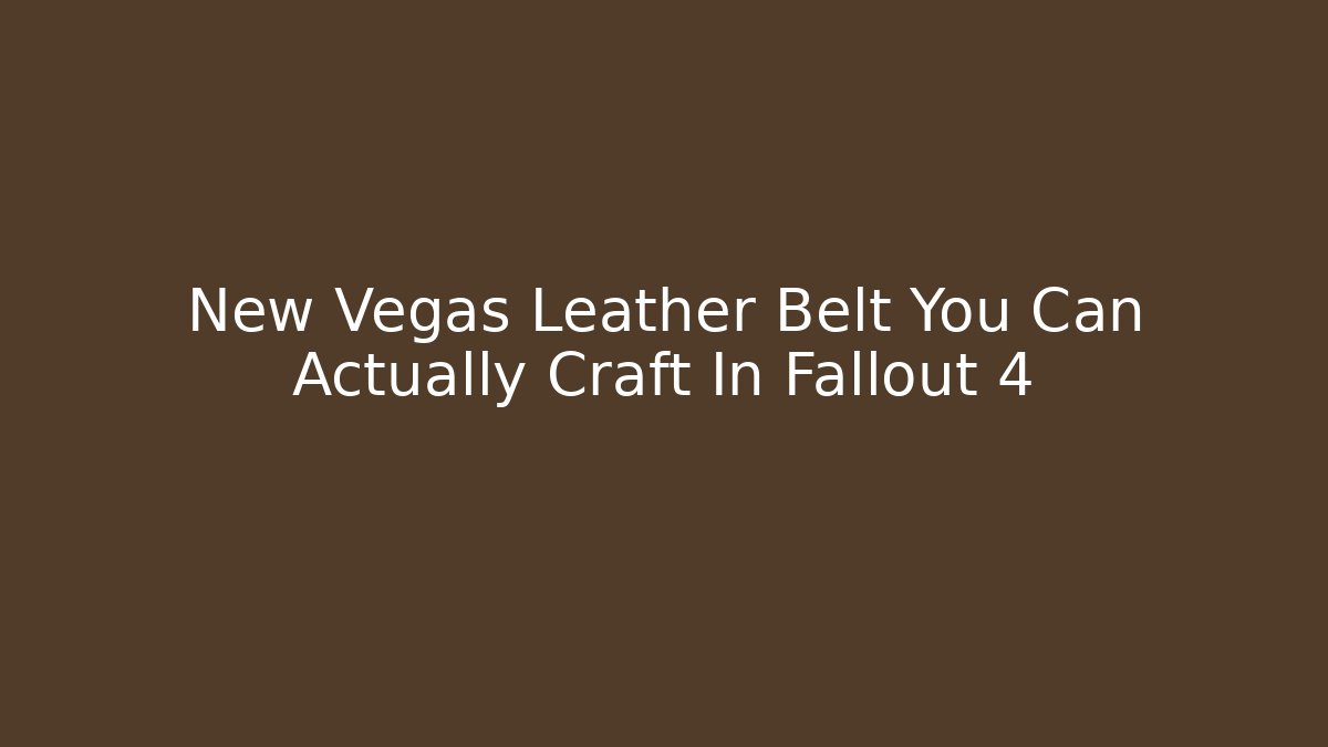 New Vegas Leather Belt You Can Actually Craft In Fallout 4