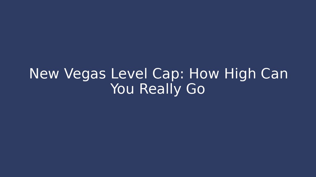 New Vegas Level Cap: How High Can You Really Go