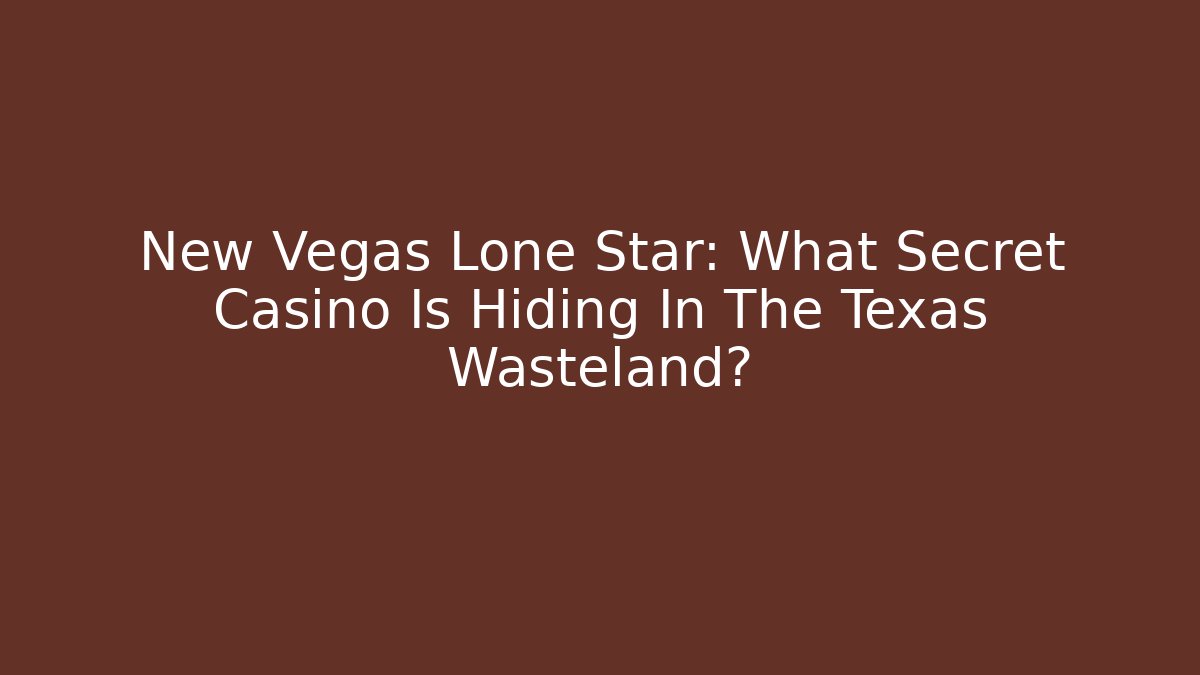 New Vegas Lone Star: What Secret Casino Is Hiding In The Texas Wasteland?
