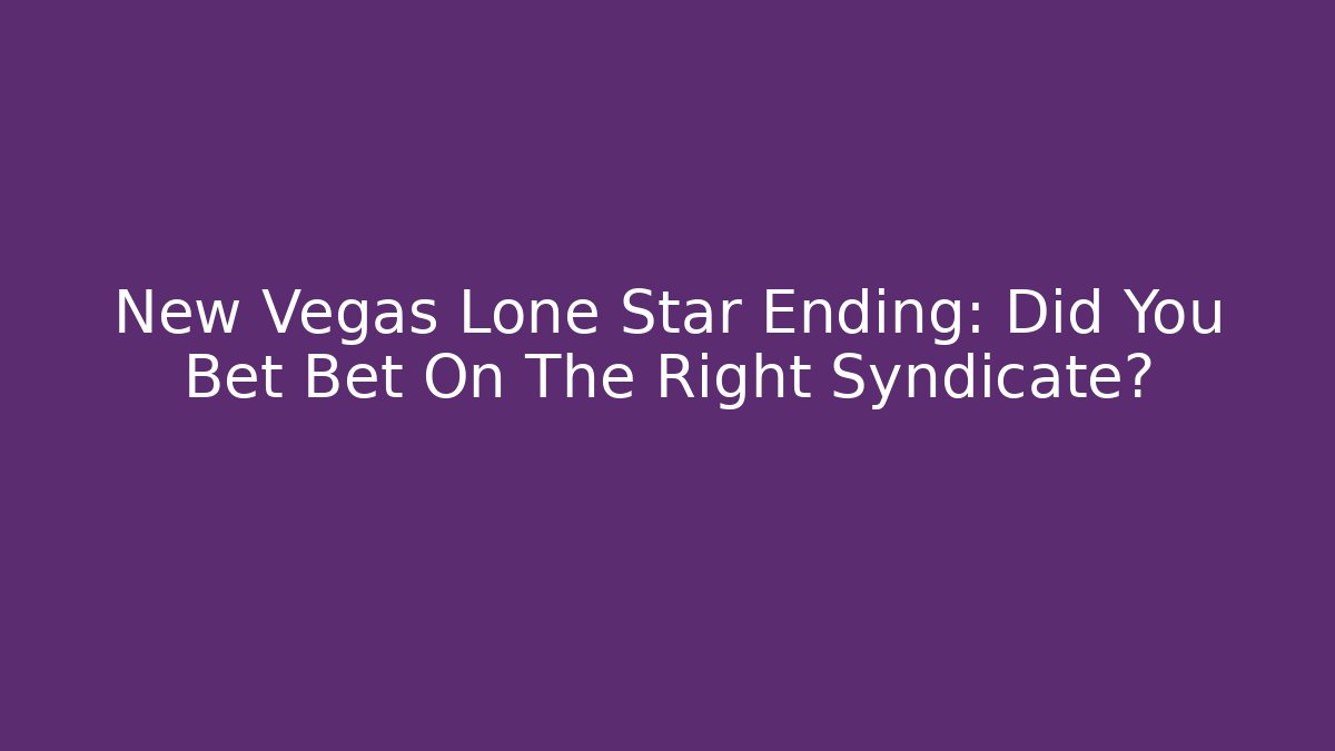 New Vegas Lone Star Ending: Did You Bet Bet On The Right Syndicate?